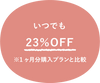 いつでも23％OFF ※1ヶ月分購入プランと比較